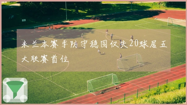 米兰本赛季防守稳固仅失20球居五大联赛首位