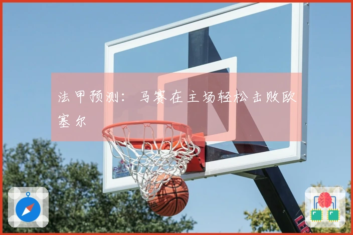 法甲预测：马赛在主场轻松击败欧塞尔