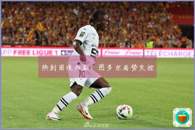 热刺困境加剧，图多尔局势失控