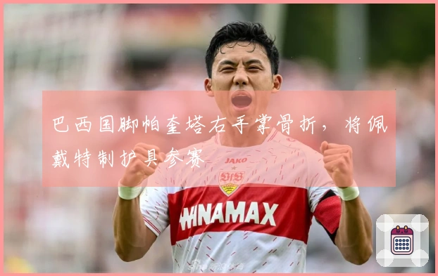 巴西国脚帕奎塔右手掌骨折，将佩戴特制护具参赛