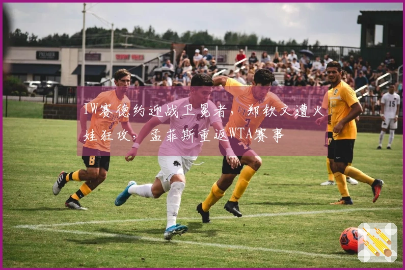 IW赛德约迎战卫冕者，郑钦文遭火娃狂攻，孟菲斯重返WTA赛事