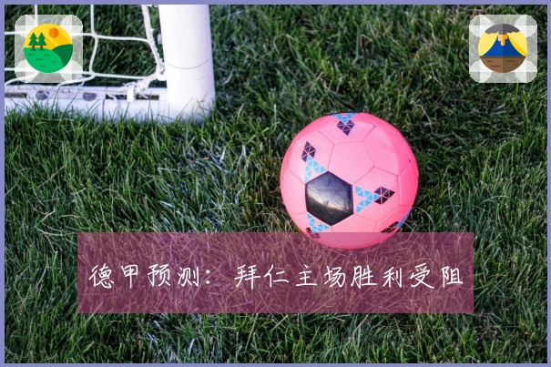 德甲预测：拜仁主场胜利受阻