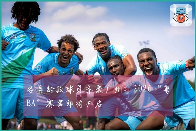 各年龄段球员齐聚广州，2026“粤BA”赛事即将开启