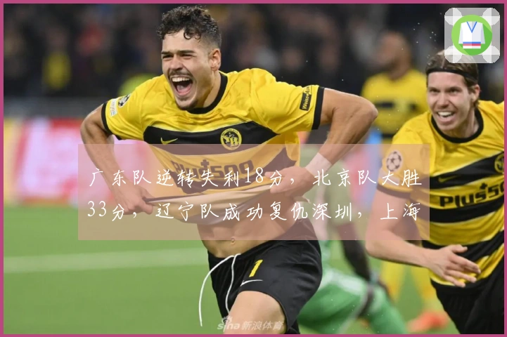 广东队逆转失利18分，北京队大胜33分，辽宁队成功复仇深圳，上海队战胜北控