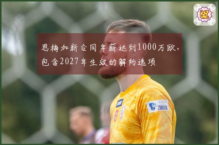 恩梅加新合同年薪达到1000万欧，包含2027年生效的解约选项