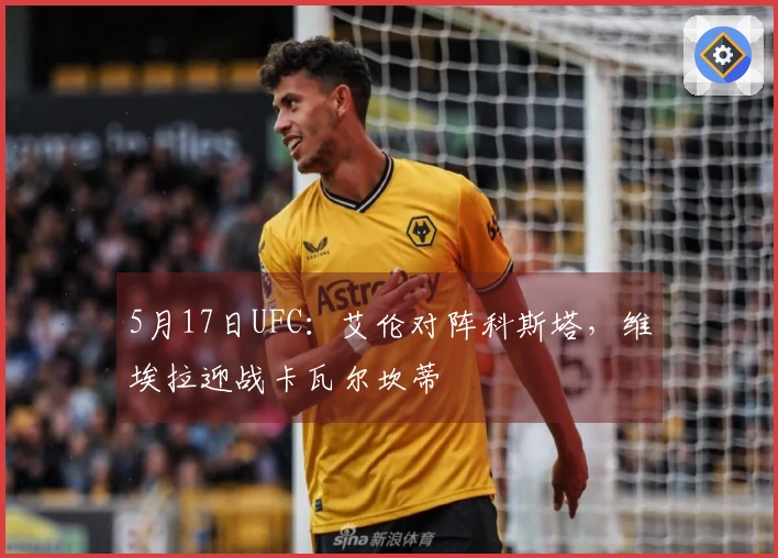 5月17日UFC:艾伦对阵科斯塔,维埃拉迎战卡瓦尔坎蒂