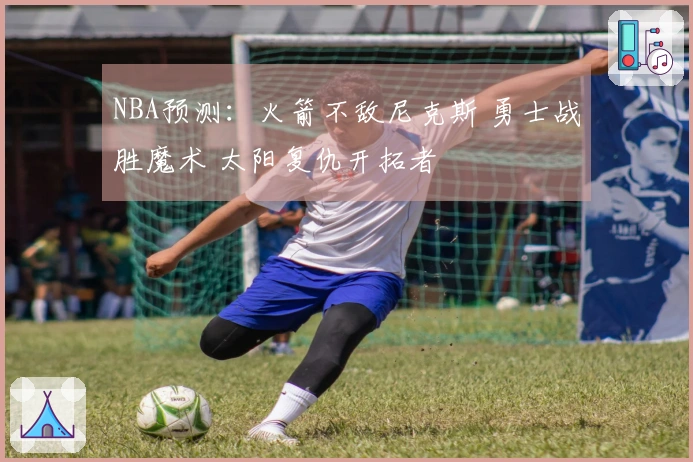 NBA预测：火箭不敌尼克斯 勇士战胜魔术 太阳复仇开拓者