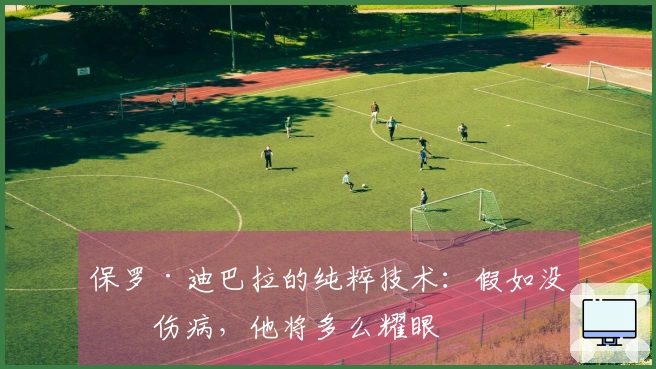 保罗·迪巴拉的纯粹技术：假如没有伤病，他将多么耀眼