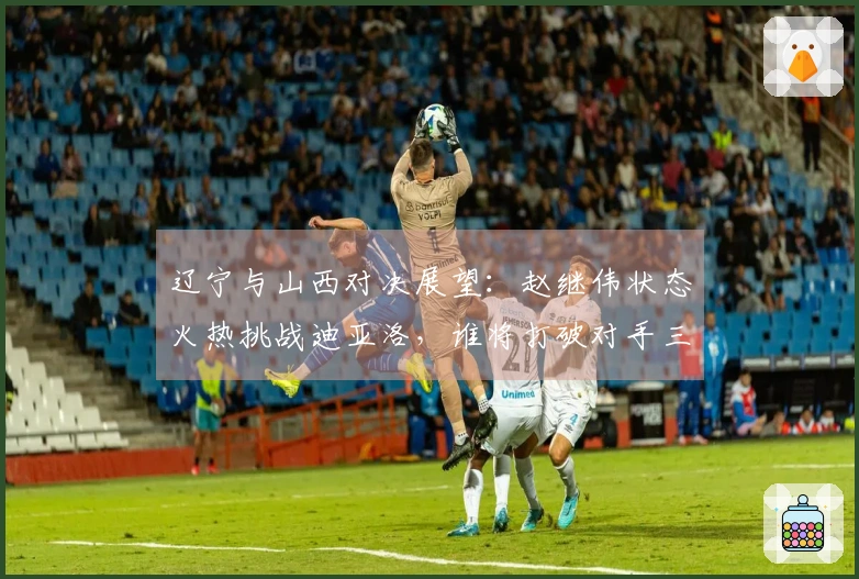 辽宁与山西对决展望：赵继伟状态火热挑战迪亚洛，谁将打破对手三连胜？