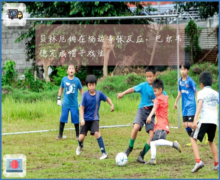 贝林厄姆在场边夸张反应，巴尔韦德完成帽子戏法