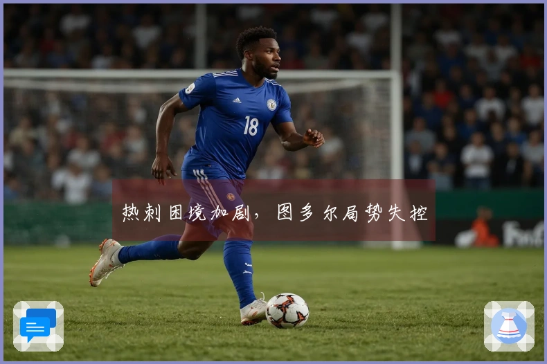 热刺困境加剧，图多尔局势失控