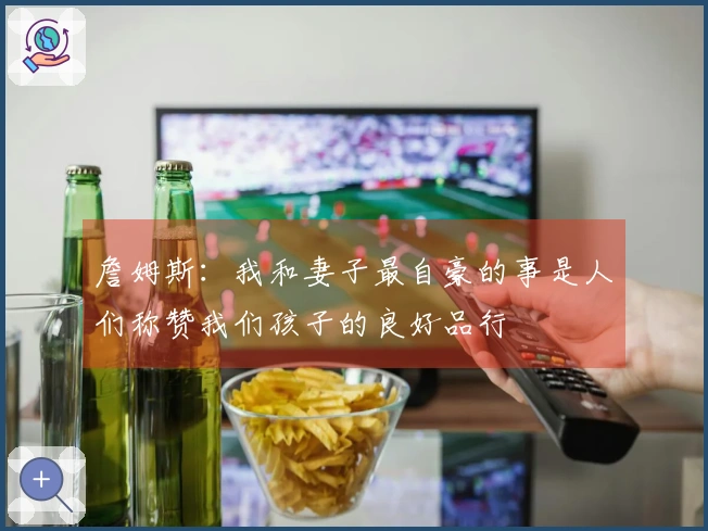 詹姆斯：我和妻子最自豪的事是人们称赞我们孩子的良好品行