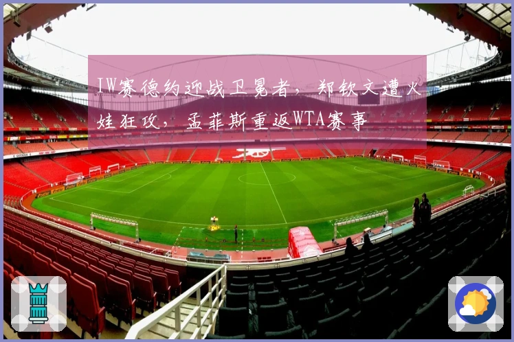 IW赛德约迎战卫冕者，郑钦文遭火娃狂攻，孟菲斯重返WTA赛事