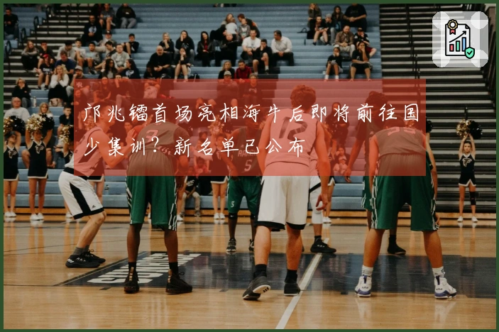 邝兆镭首场亮相海牛后即将前往国少集训？新名单已公布