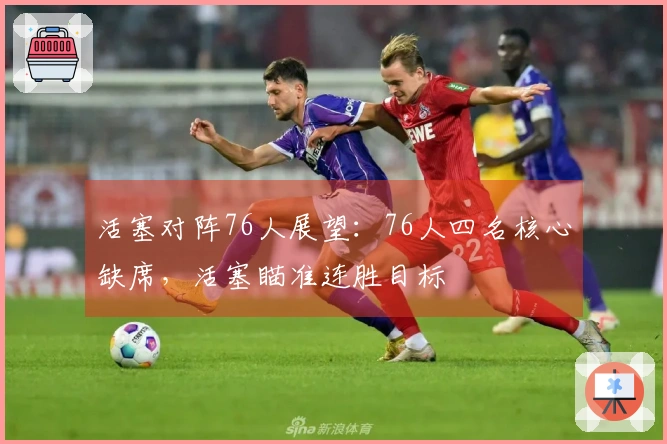 活塞对阵76人展望：76人四名核心缺席，活塞瞄准连胜目标