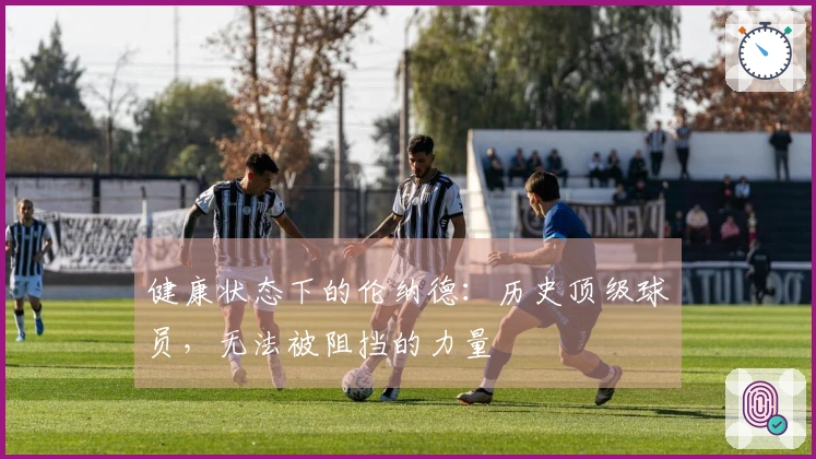 健康状态下的伦纳德：历史顶级球员，无法被阻挡的力量