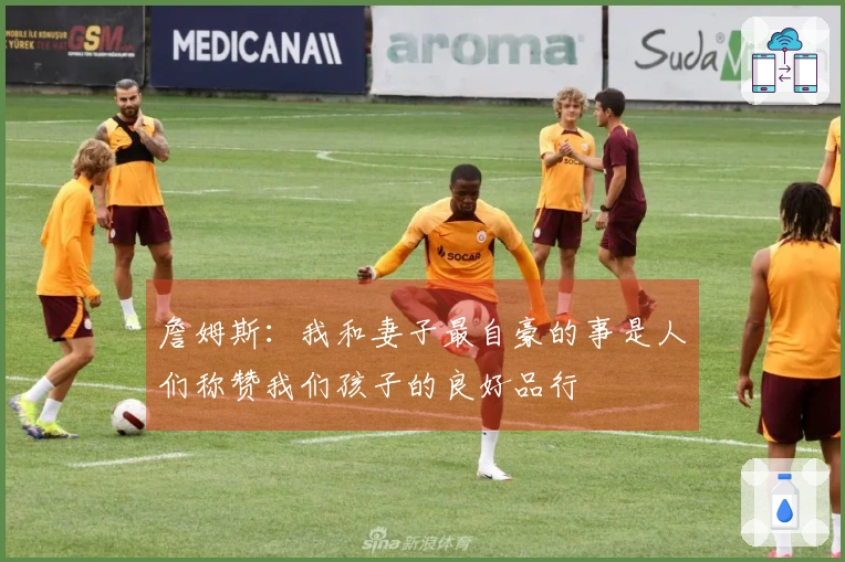 詹姆斯：我和妻子最自豪的事是人们称赞我们孩子的良好品行