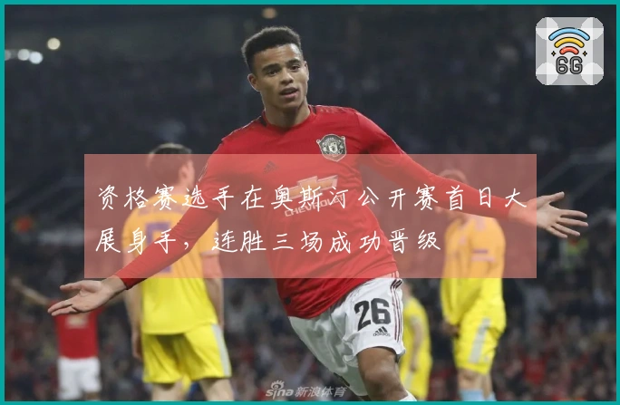 资格赛选手在奥斯汀公开赛首日大展身手，连胜三场成功晋级