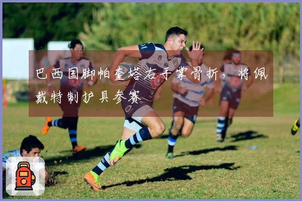 巴西国脚帕奎塔右手掌骨折，将佩戴特制护具参赛